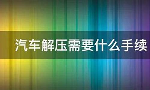 汽车解压手续如何办理需要手续费吗_汽车解压需要什么资料手续